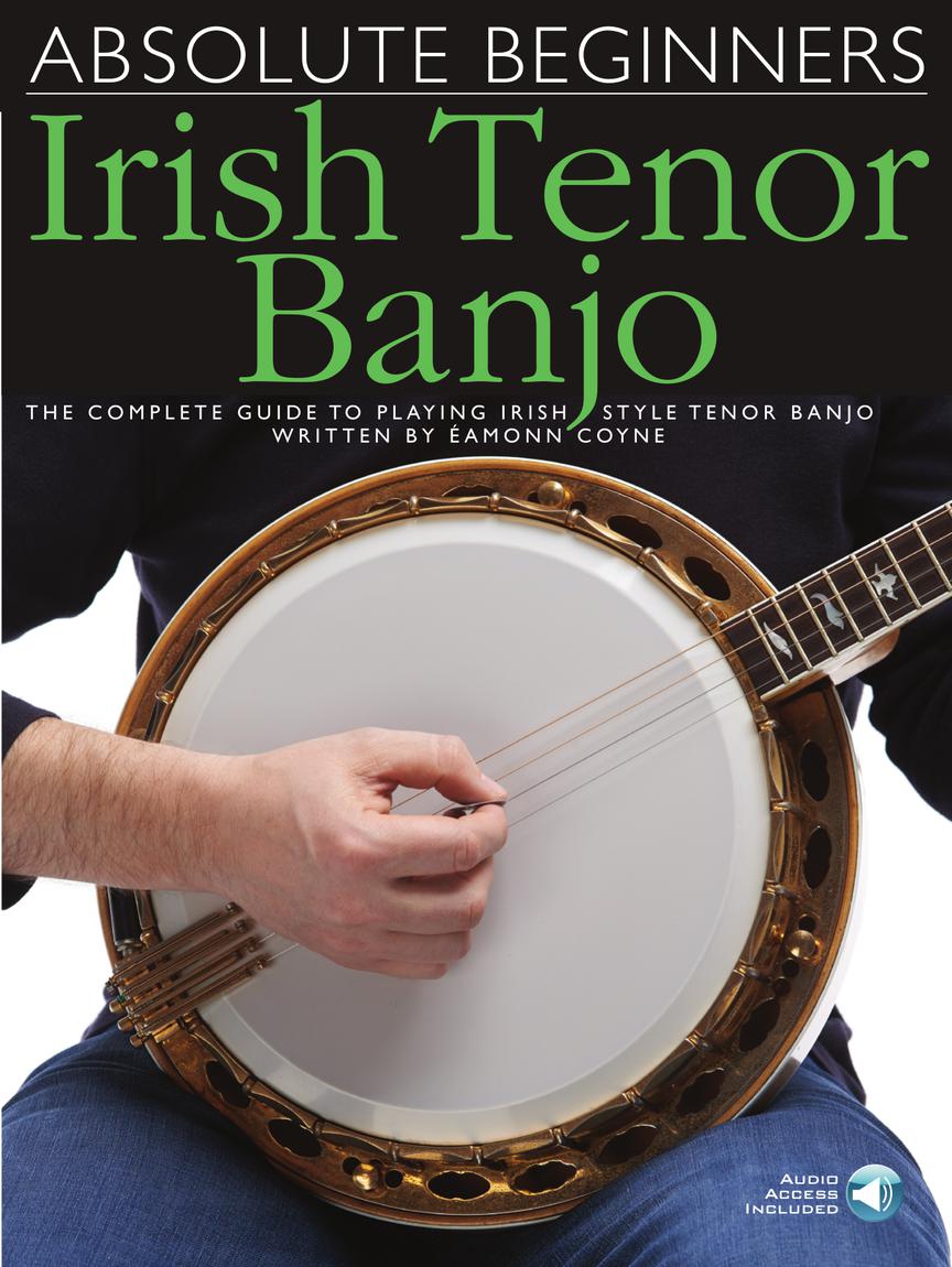 ABSOLUTE BEGINNERS – IRISH TENOR BANJO The Complete Guide to Playing Irish Style Tenor Banjo