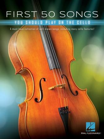 FIRST 50 SONGS YOU SHOULD PLAY ON CELLO A Must-Have Collection of Well-Known Songs, Including Many Cello Features